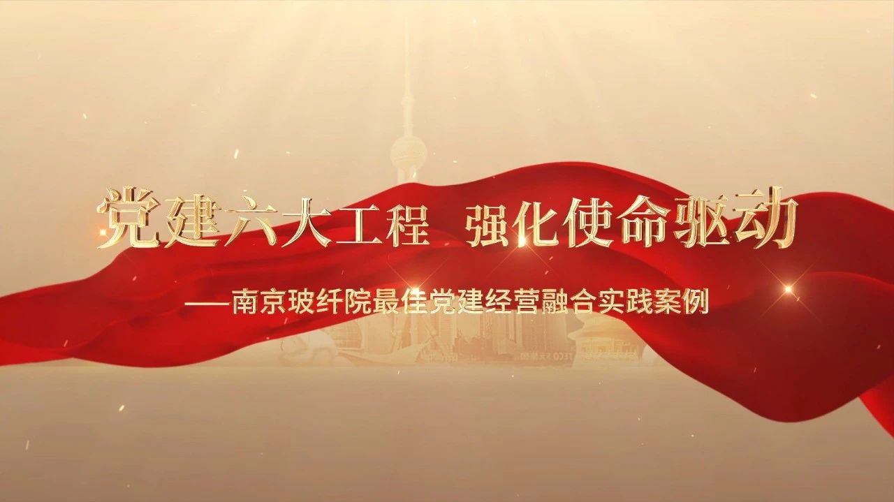  党建经营融合十佳案例⑤ | 南京玻纤院—“16361”党建工作法，深度推动党建和业务同频共振 